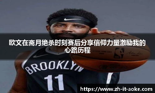 欧文在斋月绝杀时刻赛后分享信仰力量激励我的心路历程