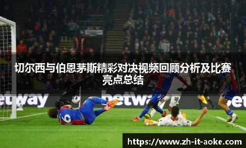 切尔西与伯恩茅斯精彩对决视频回顾分析及比赛亮点总结