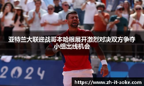 亚特兰大联迎战哥本哈根展开激烈对决双方争夺小组出线机会