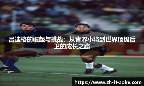 吕迪格的崛起与挑战：从青涩小将到世界顶级后卫的成长之路