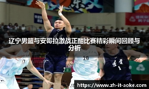辽宁男篮与安哥拉激战正酣比赛精彩瞬间回顾与分析