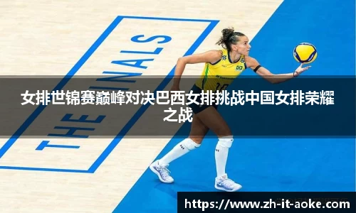 女排世锦赛巅峰对决巴西女排挑战中国女排荣耀之战