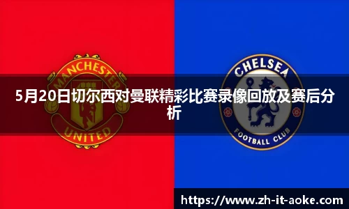 5月20日切尔西对曼联精彩比赛录像回放及赛后分析