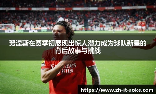 努涅斯在赛季初展现出惊人潜力成为球队新星的背后故事与挑战