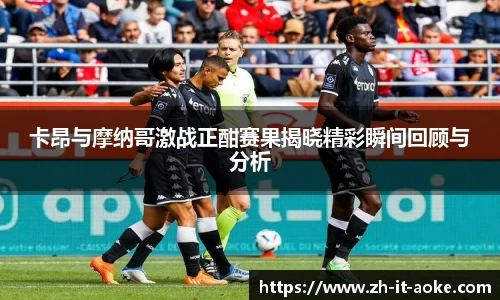 卡昂与摩纳哥激战正酣赛果揭晓精彩瞬间回顾与分析