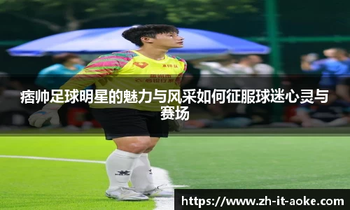 痞帅足球明星的魅力与风采如何征服球迷心灵与赛场
