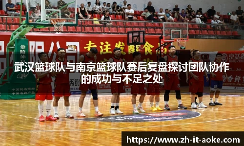 武汉篮球队与南京篮球队赛后复盘探讨团队协作的成功与不足之处