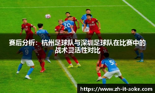 赛后分析：杭州足球队与深圳足球队在比赛中的战术灵活性对比