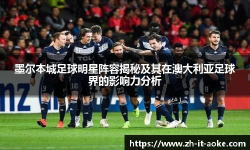 墨尔本城足球明星阵容揭秘及其在澳大利亚足球界的影响力分析