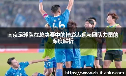 南京足球队在总决赛中的精彩表现与团队力量的深度解析
